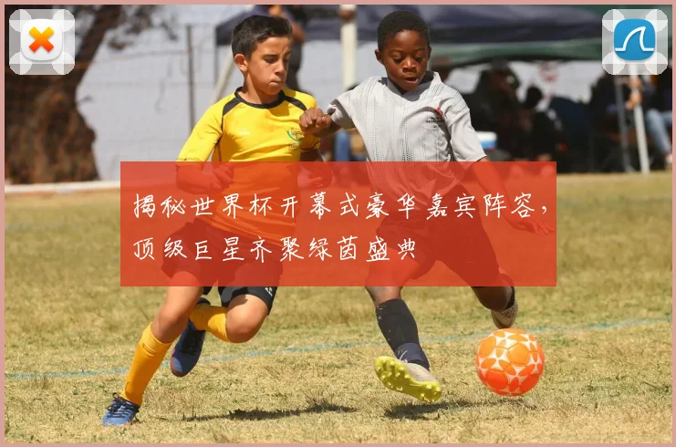揭秘世界杯开幕式豪华嘉宾阵容，顶级巨星齐聚绿茵盛典