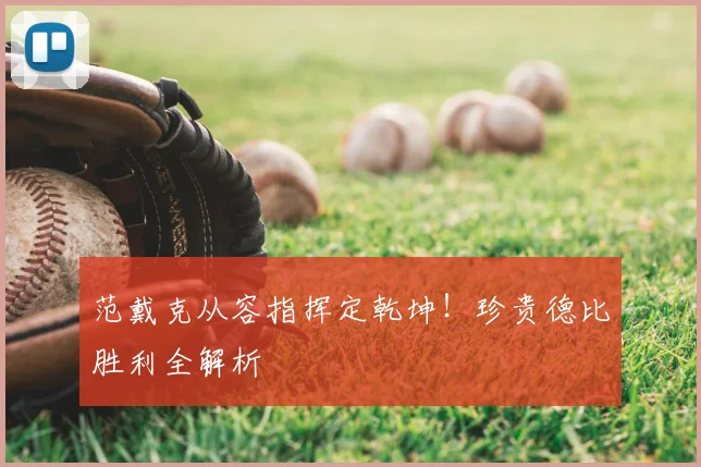 范戴克从容指挥定乾坤！珍贵德比胜利全解析