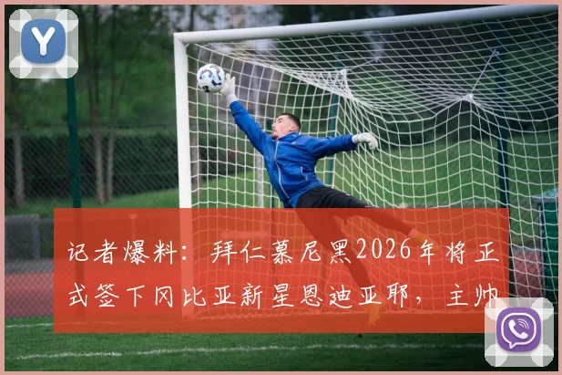 记者爆料:拜仁慕尼黑2026年将正式签下冈比亚新星恩迪亚耶,主帅孔帕尼对其能力极为信任