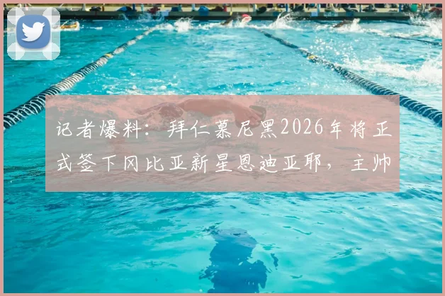 记者爆料：拜仁慕尼黑2026年将正式签下冈比亚新星恩迪亚耶，主帅孔帕尼对其能力极为信任