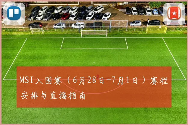 MSI入围赛（6月28日-7月1日）赛程安排与直播指南