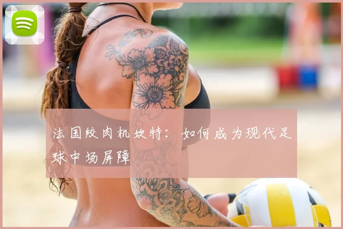 法国绞肉机坎特:如何成为现代足球中场屏障