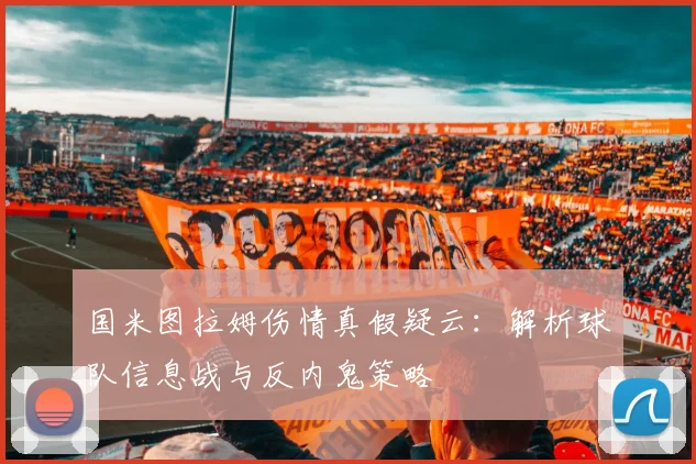 国米图拉姆伤情真假疑云:解析球队信息战与反内鬼策略
