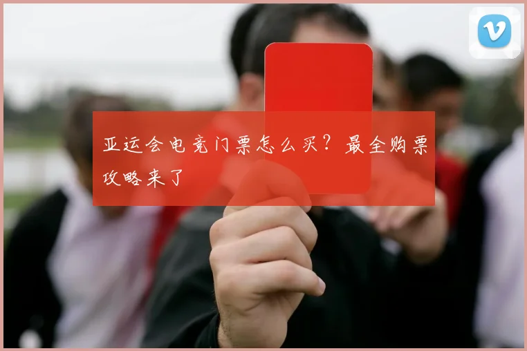 亚运会电竞门票怎么买?最全购票攻略来了