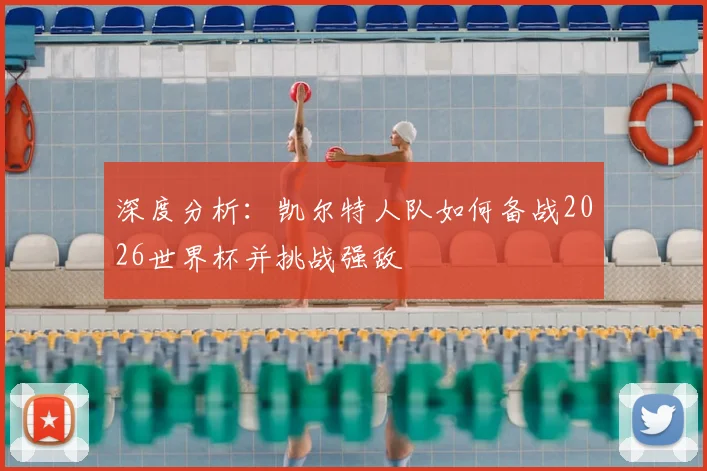 深度分析：凯尔特人队如何备战2026世界杯并挑战强敌