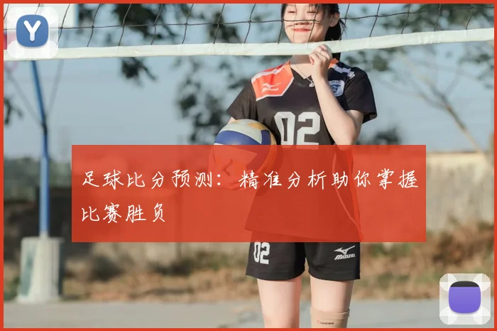 足球比分预测：精准分析助你掌握比赛胜负