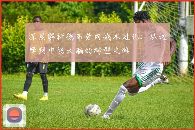 深度解析德布劳内战术进化：从边锋到中场大脑的转型之路