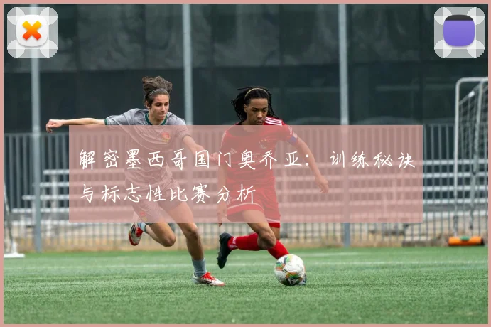 解密墨西哥国门奥乔亚:训练秘诀与标志性比赛分析