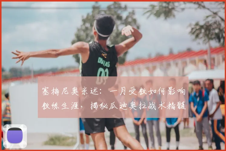 塞梅尼奥亲述:一月受教如何影响教练生涯,揭秘瓜迪奥拉战术精髓