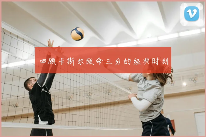 回顾卡斯尔致命三分的经典时刻